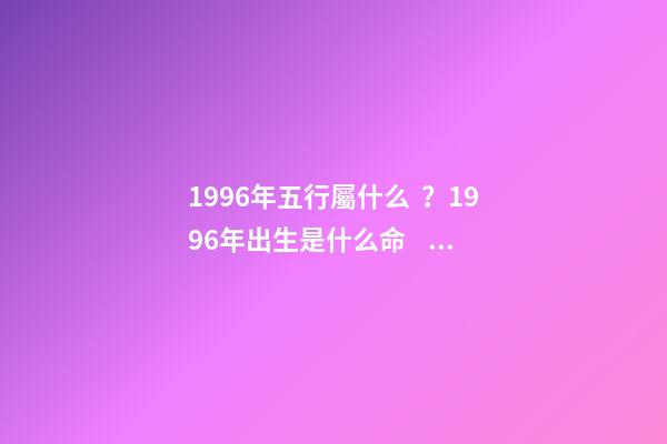1996年五行屬什么？1996年出生是什么命？